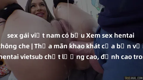 sex gái việt nam có bầu Xem sex hentai vietsub cực hot, không che | Thỏa mãn khao khát của bạn với series hentai vietsub chất lượng cao, đỉnh cao trong thể loại anime không che.
