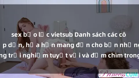 sex bạo lực vietsub Danh sách các cô gái gọi Việt Nam hấp dẫn, hứa hẹn mang đến cho bạn những trải nghiệm tuyệt vời và đắm chìm trong cảm xúc tuyệt vời.
