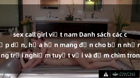 sex call girl việt nam Danh sách các cô gái gọi Việt Nam hấp dẫn, hứa hẹn mang đến cho bạn những trải nghiệm tuyệt vời và đắm chìm trong cảm xúc tuyệt vời.