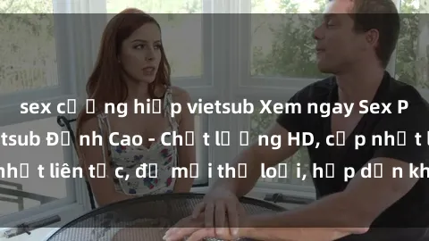 sex cưỡng hiếp vietsub Xem ngay Sex Phim Hàn Quốc Vietsub Đỉnh Cao - Chất lượng HD, cập nhật liên tục, đủ mọi thể loại, hấp dẫn không thể bỏ qua!