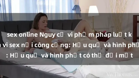sex online Nguy cơ vi phạm pháp luật khi thực hiện hành vi sex nơi công cộng: Hậu quả và hình phạt có thể đối mặt