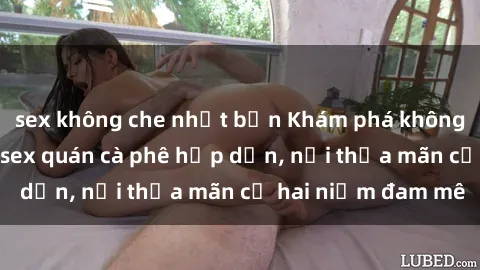 sex không che nhật bản Khám phá không gian độc đáo tại sex quán cà phê hấp dẫn, nơi thỏa mãn cả hai niềm đam mê