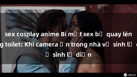 sex cosplay anime Bí mật sex bị quay lén trong toilet: Khi camera ẩn trong nhà vệ sinh lộ diện