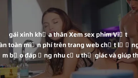 gái xinh khỏa thân Xem sex phim Việt Nam không che hoàn toàn miễn phí trên trang web chất lượng cao. Đảm bảo đáp ứng nhu cầu thị giác và giúp thỏa mãn mong muốn của bạn.