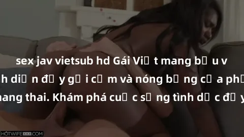 sex jav vietsub hd Gái Việt mang bầu và làm tình: Màn trình diễn đầy gợi cảm và nóng bỏng của phụ nữ mang thai. Khám phá cuộc sống tình dục đầy hấp dẫn và mới lạ của họ!
