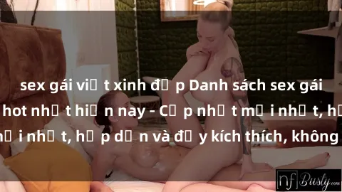 sex gái việt xinh đẹp Danh sách sex gái Việt Nam sinh viên hot nhất hiện nay - Cập nhật mới nhất, hấp dẫn và đầy kích thích, không thể bỏ qua!