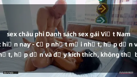 sex châu phi Danh sách sex gái Việt Nam sinh viên hot nhất hiện nay - Cập nhật mới nhất, hấp dẫn và đầy kích thích, không thể bỏ qua!