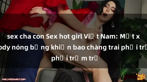 sex cha con Sex hot girl Việt Nam: Mặt xinh, body nóng bỏng khiến bao chàng trai phải trầm trồ