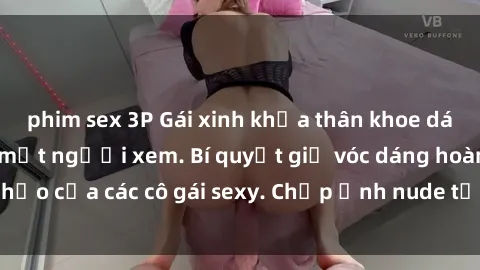 phim sex 3P Gái xinh khỏa thân khoe dáng nóng bỏng đốt mắt người xem. Bí quyết giữ vóc dáng hoàn hảo của các cô gái sexy. Chụp ảnh nude tự tin không sợ lộ hàng.