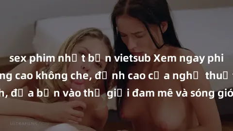 sex phim nhật bản vietsub Xem ngay phim sex HD chất lượng cao không che, đỉnh cao của nghệ thuật làm tình, đưa bạn vào thế giới đam mê và sóng gió của tình yêu không giới hạn.