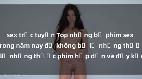 sex trực tuyến Top những bộ phim sex hay nhất nên xem trong năm nay để không bỏ lỡ những thước phim hấp dẫn và đầy kịch tính.