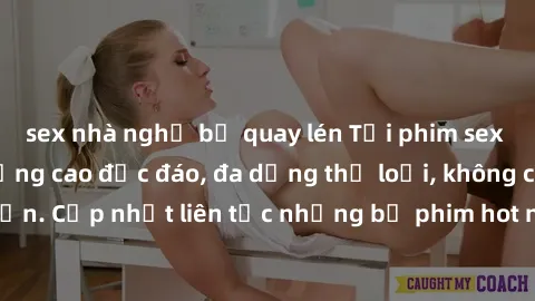 sex nhà nghỉ bị quay lén Tải phim sex miễn phí chất lượng cao độc đáo, đa dạng thể loại, không cần đăng ký tài khoản. Cập nhật liên tục những bộ phim hot nhất trên thị trường. Sự lựa chọn hàng đầu cho