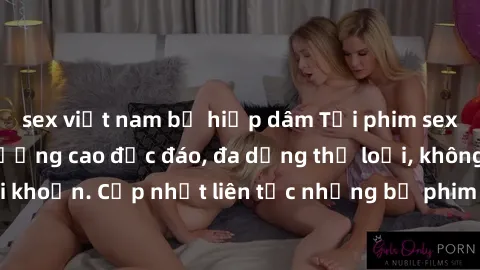 sex việt nam bị hiếp dâm Tải phim sex miễn phí chất lượng cao độc đáo, đa dạng thể loại, không cần đăng ký tài khoản. Cập nhật liên tục những bộ phim hot nhất trên thị trường. Sự lựa chọn hàng đầu cho