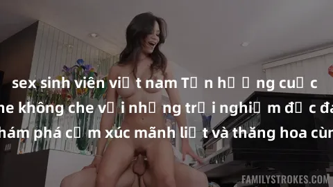 sex sinh viên việt nam Tận hưởng cuộc sống tình dục online không che với những trải nghiệm độc đáo và mới lạ. Khám phá cảm xúc mãnh liệt và thăng hoa cùng đối tác tại các trang web chuyên nghiệp.