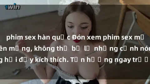 phim sex hàn quốc Đón xem phim sex mới nhất đang hot trên mạng, không thể bỏ lỡ những cảnh nóng hổi đầy kích thích. Tận hưởng ngay trước khi bị xoá chóng mặt!