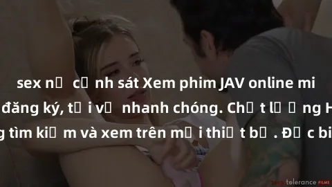 sex nữ cảnh sát Xem phim JAV online miễn phí không cần đăng ký, tải về nhanh chóng. Chất lượng HD, dễ dàng tìm kiếm và xem trên mọi thiết bị. Đặc biệt, không quảng cáo làm phiền.