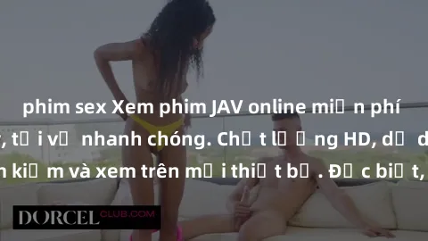 phim sex Xem phim JAV online miễn phí không cần đăng ký, tải về nhanh chóng. Chất lượng HD, dễ dàng tìm kiếm và xem trên mọi thiết bị. Đặc biệt, không quảng cáo làm phiền.