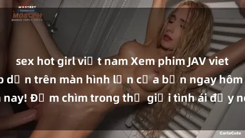 sex hot girl việt nam Xem phim JAV vietsub mới nhất và hấp dẫn trên màn hình lớn của bạn ngay hôm nay! Đắm chìm trong thế giới tình ái đầy nóng bỏng và kích thích.