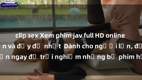 clip sex Xem phim jav full HD online miễn phí - Hấp dẫn và đầy đủ nhất  Dành cho người lớn, đến ngay để trải nghiệm những bộ phim hấp dẫn và hấp dẫn.
