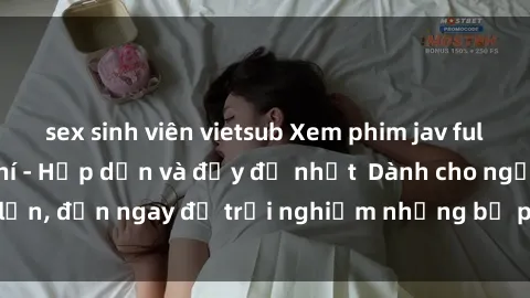 sex sinh viên vietsub Xem phim jav full HD online miễn phí - Hấp dẫn và đầy đủ nhất  Dành cho người lớn, đến ngay để trải nghiệm những bộ phim hấp dẫn và hấp dẫn.