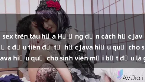 sex trên tàu hỏa Hướng dẫn cách học Java cho sinh viên: Bước đầu tiên để tự học Java hiệu quả cho sinh viên mới bắt đầu là gì?