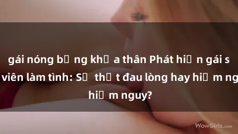 gái nóng bỏng khỏa thân Phát hiện gái sinh viên làm tình: Sự thật đau lòng hay hiểm nguy?