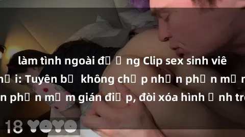 làm tình ngoài đường Clip sex sinh viên gây sốt mạng xã hội: Tuyên bố không chấp nhận phần mềm gián điệp, đòi xóa hình ảnh trên internet