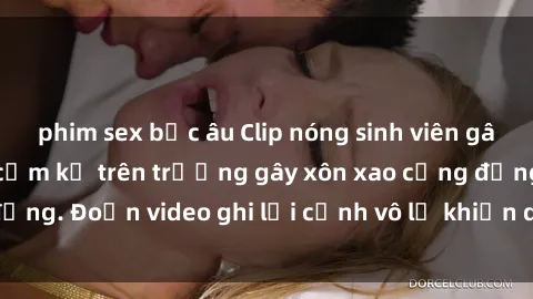 phim sex bắc âu Clip nóng sinh viên gây sốc: Hành động cấm kỵ trên trường gây xôn xao cộng đồng. Đoạn video ghi lại cảnh vô lễ khiến dư luận bức xúc.
