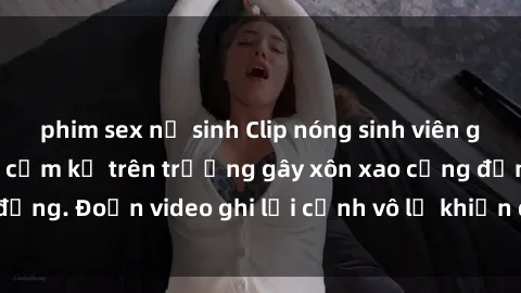 phim sex nữ sinh Clip nóng sinh viên gây sốc: Hành động cấm kỵ trên trường gây xôn xao cộng đồng. Đoạn video ghi lại cảnh vô lễ khiến dư luận bức xúc.