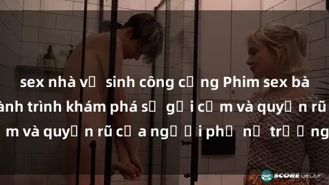 sex nhà vệ sinh công cộng Phim sex bà mẹ nóng bỏng: Hành trình khám phá sự gợi cảm và quyến rũ của người phụ nữ trưởng thành.