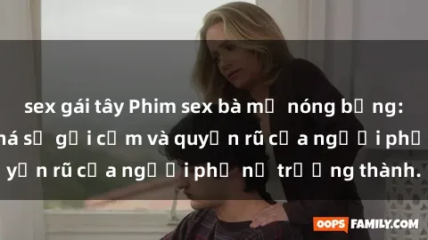 sex gái tây Phim sex bà mẹ nóng bỏng: Hành trình khám phá sự gợi cảm và quyến rũ của người phụ nữ trưởng thành.