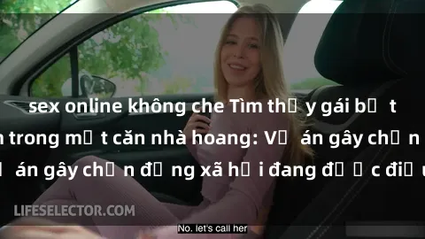 sex online không che Tìm thấy gái bị trói và bị hiếp dâm trong một căn nhà hoang: Vụ án gây chấn động xã hội đang được điều tra vào.