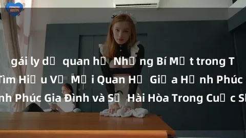 gái ly dị quan hệ Những Bí Mật trong Tình Dục Gia Đình: Tìm Hiểu Về Mối Quan Hệ Giữa Hạnh Phúc Gia Đình và Sự Hài Hòa Trong Cuộc Sống Tình Dục