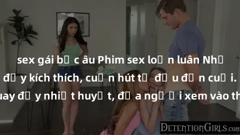 sex gái bắc âu Phim sex loạn luân Nhật Bản: Hành động đầy kích thích, cuốn hút từ đầu đến cuối. Những cảnh quay đầy nhiệt huyết, đưa người xem vào thế giới độc đáo của tình thân. Đừng bỏ lỡ!