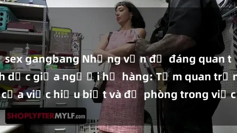 sex gangbang Những vấn đề đáng quan tâm về quan hệ tình dục giữa người họ hàng: Tầm quan trọng của việc hiểu biết và đề phòng trong việc tiếp xúc trong gia đình.