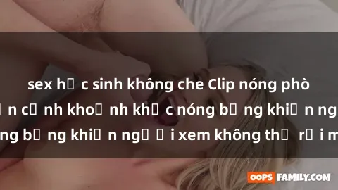 sex học sinh không che Clip nóng phòng tắm gây sốt: Cận cảnh khoảnh khắc nóng bỏng khiến người xem không thể rời mắt