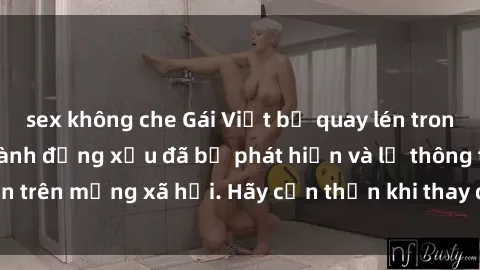 sex không che Gái Việt bị quay lén trong phòng thay đồ, hành động xấu đã bị phát hiện và lộ thông tin trên mạng xã hội. Hãy cẩn thận khi thay đồ ở nơi công cộng!