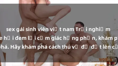 sex gái sinh viên việt nam Trải nghiệm mới lạ: Sex trong xe hơi đem lại cảm giác hưng phấn, khám phá. Hãy khám phá cách thú vị để đốt lên cảm xúc trong cuộc tình!