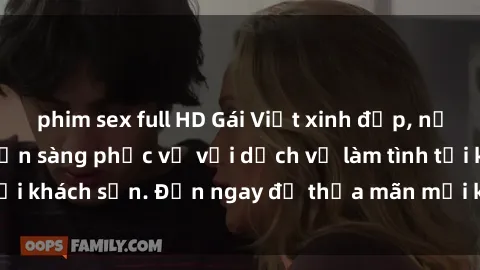 phim sex full HD Gái Việt xinh đẹp, nồng nàn tình cảm, sẵn sàng phục vụ với dịch vụ làm tình tại khách sạn. Đến ngay để thỏa mãn mọi khao khát của bạn!