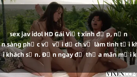 sex jav idol HD Gái Việt xinh đẹp, nồng nàn tình cảm, sẵn sàng phục vụ với dịch vụ làm tình tại khách sạn. Đến ngay để thỏa mãn mọi khao khát của bạn!