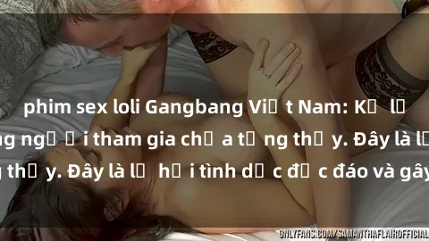phim sex loli Gangbang Việt Nam: Kỷ lục mới với số lượng người tham gia chưa từng thấy. Đây là lễ hội tình dục độc đáo và gây sốc.