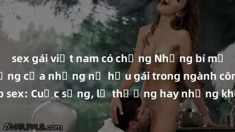 sex gái việt nam có chồng Những bí mật đằng sau cuộc sống của những nữ hầu gái trong ngành công nghiệp sex: Cuộc sống, lẽ thường hay những khó khăn mà họ phải đối mặt.