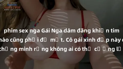 phim sex nga Gái Nga dâm đãng khiến tim bất cứ chàng trai nào cũng phải đỏ mặt. Cô gái xinh đẹp này đã chứng minh rằng không ai có thể cưỡng lại khi cô làm tình đắm say.