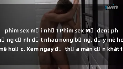 phim sex mới nhất Phim sex Mỹ đen: phút mãnh liệt với những cảnh địt nhau nóng bỏng, đầy mê hoặc. Xem ngay để thỏa mãn cơn khát tình dục của bạn!