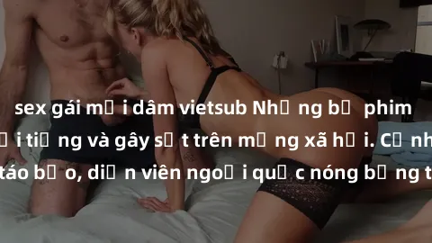 sex gái mại dâm vietsub Những bộ phim sex ngoại quốc nổi tiếng và gây sốt trên mạng xã hội. Cảnh quay táo bạo, diễn viên ngoại quốc nóng bỏng trong các tác phẩm đỉnh cao.