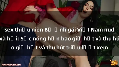 sex thiếu niên Bộ ảnh gái Việt Nam nude gây sốt mạng xã hội: Sắc nóng hơn bao giờ hết và thu hút triệu lượt xem