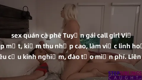 sex quán cà phê Tuyển gái call girl Việt Nam gợi cảm, đẹp mắt, kiếm thu nhập cao, làm việc linh hoạt, không yêu cầu kinh nghiệm, đào tạo miễn phí. Liên hệ ngay để biết thêm chi tiết!