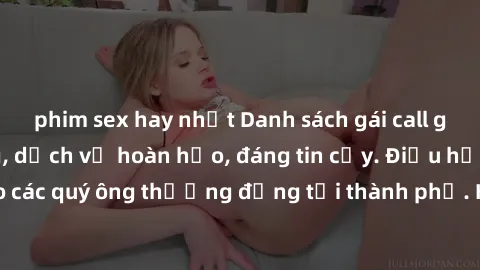phim sex hay nhất Danh sách gái call girl vip chất lượng, dịch vụ hoàn hảo, đáng tin cậy. Điều hấp dẫn cho các quý ông thượng đẳng tại thành phố. Hãy nhấc máy và đặt lịch ngay!