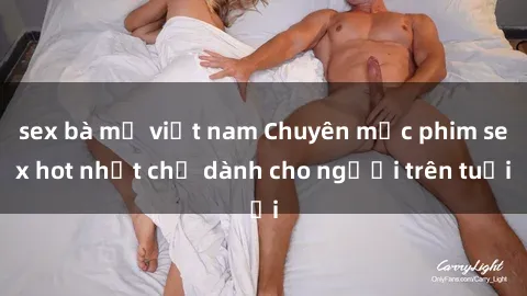 sex bà mẹ việt nam Chuyên mục phim sex hot nhất chỉ dành cho người trên tuổi