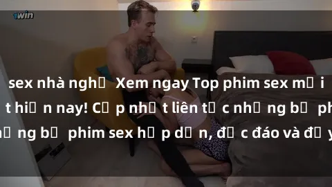 sex nhà nghỉ Xem ngay Top phim sex mới nhất đang hot nhất hiện nay! Cập nhật liên tục những bộ phim sex hấp dẫn, độc đáo và đầy kích thích.